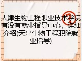 天津生物工程职业技术学院有没有就业指导中心，详细介绍(天津生物工程职院就业指导)