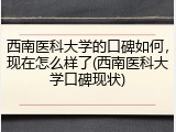 西南医科大学的口碑如何，现在怎么样了(西南医科大学口碑现状)