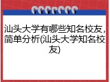 汕头大学有哪些知名校友，简单分析(汕头大学知名校友)