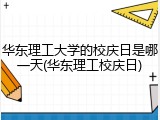 华东理工大学的校庆日是哪一天(华东理工校庆日)