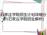 石家庄学院招生计划详细分析(石家庄学院招生解析)