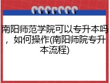南阳师范学院可以专升本吗，如何操作(南阳师院专升本流程)