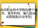 安庆职业技术学院在哪个城市，是本科吗，第几批(安庆职院批次与学历)