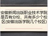 安徽新闻出版职业技术学院是否有分校，共有多少个校区(安徽出版学院几个校区)