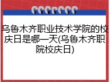乌鲁木齐职业技术学院的校庆日是哪一天(乌鲁木齐职院校庆日)