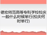 德宏师范高等专科学校校庆一般什么时候举行(校庆何时举行)