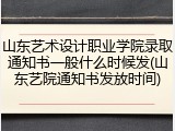 山东艺术设计职业学院录取通知书一般什么时候发(山东艺院通知书发放时间)