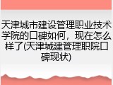 天津城市建设管理职业技术学院的口碑如何，现在怎么样了(天津城建管理职院口碑现状)