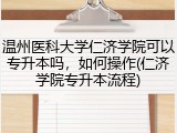 温州医科大学仁济学院可以专升本吗，如何操作(仁济学院专升本流程)