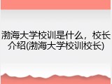 渤海大学校训是什么，校长介绍(渤海大学校训校长)