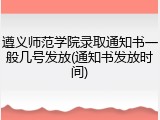 遵义师范学院录取通知书一般几号发放(通知书发放时间)