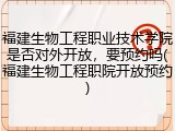 福建生物工程职业技术学院是否对外开放，要预约吗(福建生物工程职院开放预约)