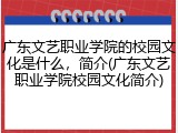 广东文艺职业学院的校园文化是什么，简介(广东文艺职业学院校园文化简介)