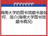 海南大学的图书馆藏书量如何，简介(海南大学图书馆藏书概况)