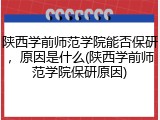 陕西学前师范学院能否保研，原因是什么(陕西学前师范学院保研原因)