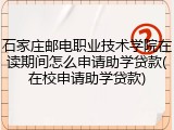 石家庄邮电职业技术学院在读期间怎么申请助学贷款(在校申请助学贷款)