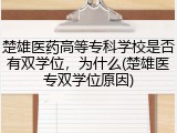 楚雄医药高等专科学校是否有双学位，为什么(楚雄医专双学位原因)