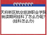 天府新区航空旅游职业学院就读期间挂科了怎么办呢？(挂科怎么办)