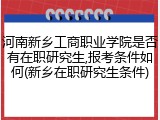 河南新乡工商职业学院是否有在职研究生,报考条件如何(新乡在职研究生条件)