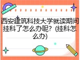 西安建筑科技大学就读期间挂科了怎么办呢？(挂科怎么办)