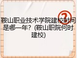 鞍山职业技术学院建校时间是哪一年？(鞍山职院何时建校)