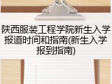 陕西服装工程学院新生入学报道时间和指南(新生入学报到指南)