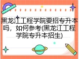黑龙江工程学院要招专升本吗，如何参考(黑龙江工程学院专升本招生)