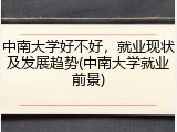 中南大学好不好，就业现状及发展趋势(中南大学就业前景)
