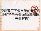 漳州理工职业学院的普通专业和特色专业详解(漳州理工专业解析)