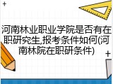 河南林业职业学院是否有在职研究生,报考条件如何(河南林院在职研条件)
