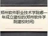 郑州软件职业技术学院哪一年成立建校的(郑州软件学院建校时间)