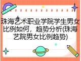 珠海艺术职业学院学生男女比例如何，趋势分析(珠海艺院男女比例趋势)