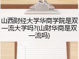 山西财经大学华商学院是双一流大学吗?(山财华商是双一流吗)