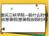 重庆三峡学院一般什么时候放寒暑假(寒暑假放假时间)