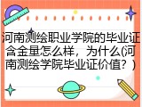 河南测绘职业学院的毕业证含金量怎么样，为什么(河南测绘学院毕业证价值？)
