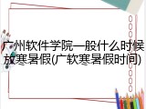 广州软件学院一般什么时候放寒暑假(广软寒暑假时间)