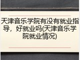 天津音乐学院有没有就业指导，好就业吗(天津音乐学院就业情况)
