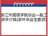 浙江外国语学院毕业一般工资多少钱(浙外毕业生薪资)