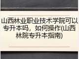 山西林业职业技术学院可以专升本吗，如何操作(山西林院专升本指南)
