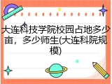 大连科技学院校园占地多少亩，多少师生(大连科院规模)