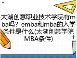 太湖创意职业技术学院有mba吗？emba和mba的入学条件是什么(太湖创意学院MBA条件)