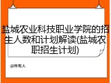 盐城农业科技职业学院的招生人数和计划解读(盐城农职招生计划)