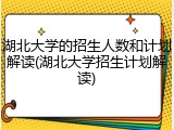 湖北大学的招生人数和计划解读(湖北大学招生计划解读)