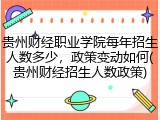 贵州财经职业学院每年招生人数多少，政策变动如何(贵州财经招生人数政策)