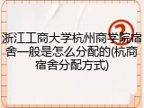 浙江工商大学杭州商学院宿舍一般是怎么分配的(杭商宿舍分配方式)