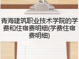 青海建筑职业技术学院的学费和住宿费明细(学费住宿费明细)