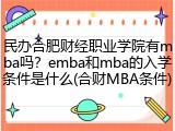 民办合肥财经职业学院有mba吗？emba和mba的入学条件是什么(合财MBA条件)