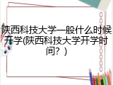 陕西科技大学一般什么时候开学(陕西科技大学开学时间？)