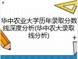 华中农业大学历年录取分数线深度分析(华中农大录取线分析)