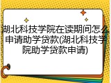 湖北科技学院在读期间怎么申请助学贷款(湖北科技学院助学贷款申请)